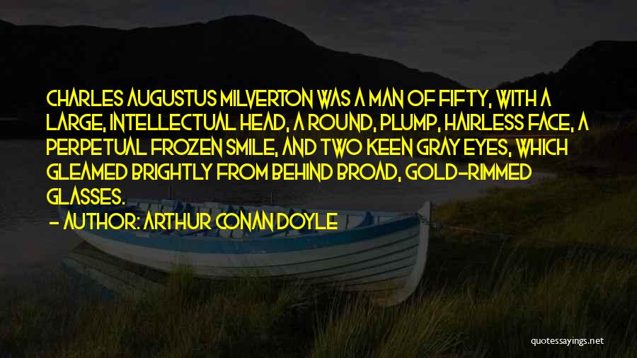 Arthur Conan Doyle Quotes: Charles Augustus Milverton Was A Man Of Fifty, With A Large, Intellectual Head, A Round, Plump, Hairless Face, A Perpetual