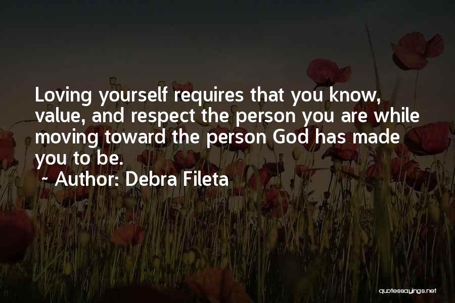 Debra Fileta Quotes: Loving Yourself Requires That You Know, Value, And Respect The Person You Are While Moving Toward The Person God Has