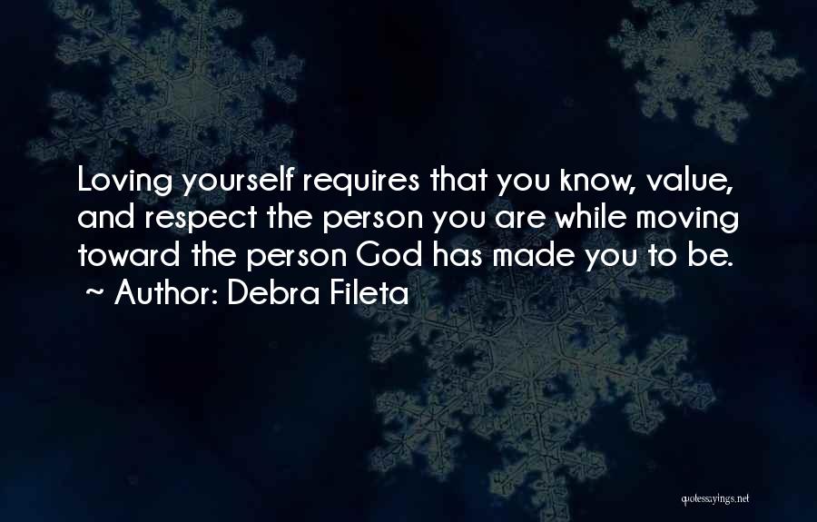 Debra Fileta Quotes: Loving Yourself Requires That You Know, Value, And Respect The Person You Are While Moving Toward The Person God Has