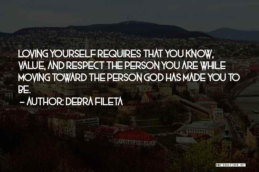 Debra Fileta Quotes: Loving Yourself Requires That You Know, Value, And Respect The Person You Are While Moving Toward The Person God Has