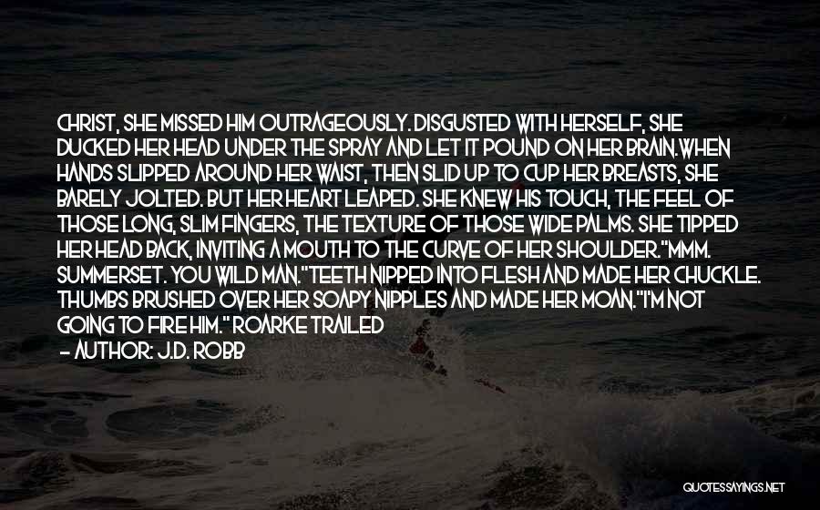 J.D. Robb Quotes: Christ, She Missed Him Outrageously. Disgusted With Herself, She Ducked Her Head Under The Spray And Let It Pound On