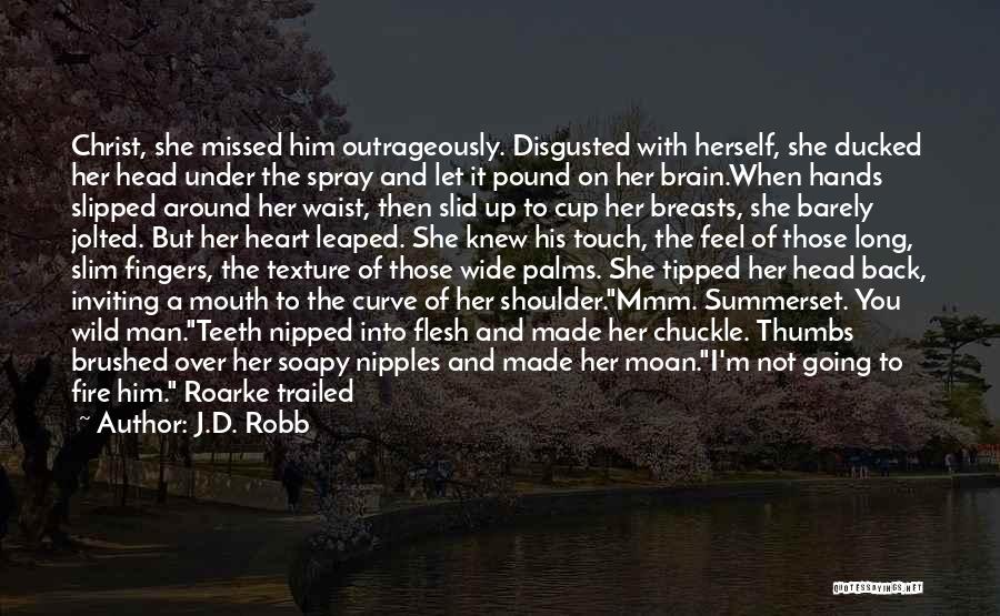 J.D. Robb Quotes: Christ, She Missed Him Outrageously. Disgusted With Herself, She Ducked Her Head Under The Spray And Let It Pound On