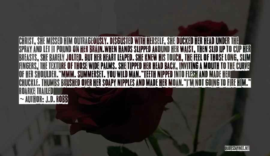 J.D. Robb Quotes: Christ, She Missed Him Outrageously. Disgusted With Herself, She Ducked Her Head Under The Spray And Let It Pound On