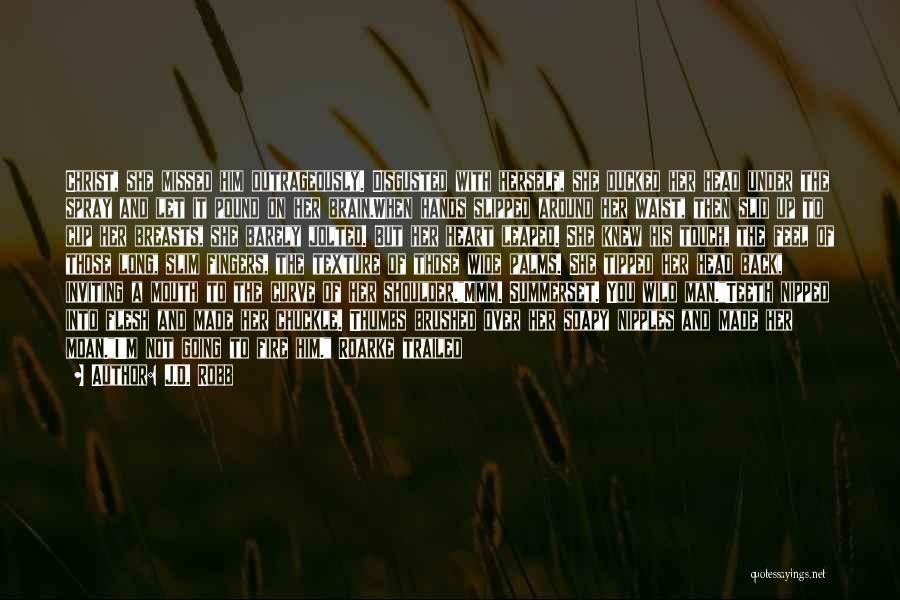 J.D. Robb Quotes: Christ, She Missed Him Outrageously. Disgusted With Herself, She Ducked Her Head Under The Spray And Let It Pound On