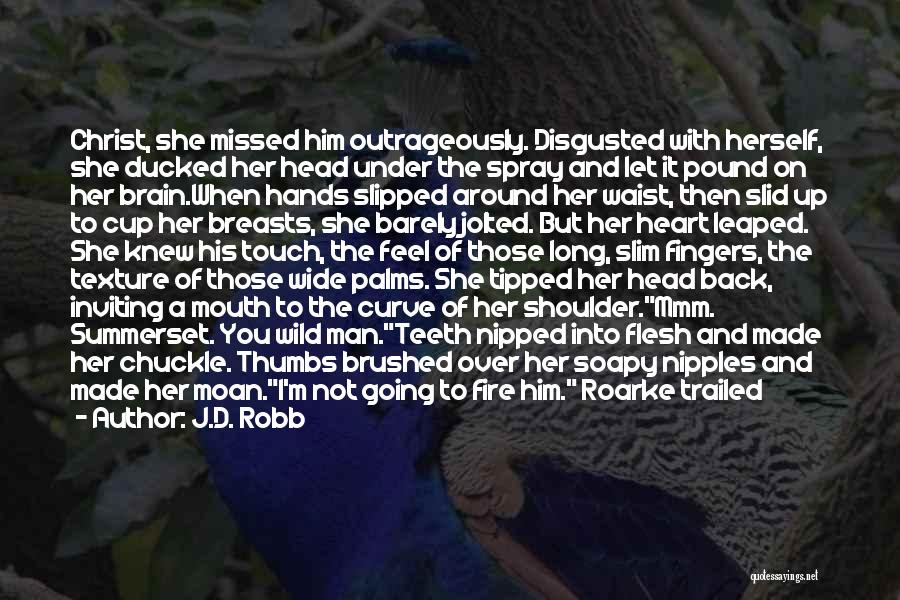 J.D. Robb Quotes: Christ, She Missed Him Outrageously. Disgusted With Herself, She Ducked Her Head Under The Spray And Let It Pound On