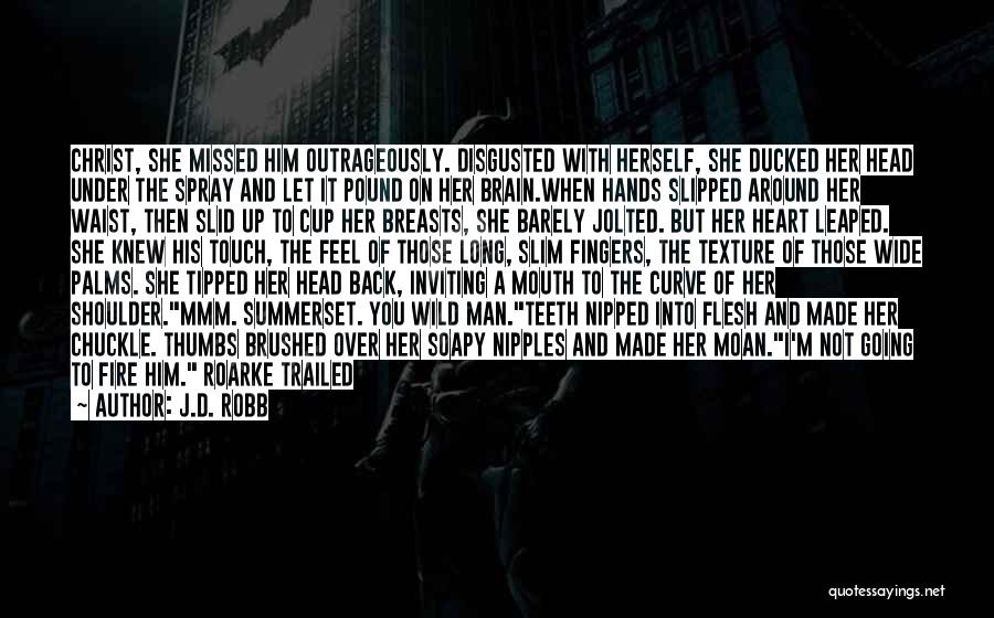 J.D. Robb Quotes: Christ, She Missed Him Outrageously. Disgusted With Herself, She Ducked Her Head Under The Spray And Let It Pound On