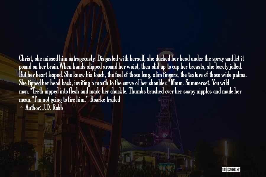 J.D. Robb Quotes: Christ, She Missed Him Outrageously. Disgusted With Herself, She Ducked Her Head Under The Spray And Let It Pound On