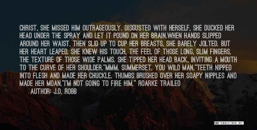 J.D. Robb Quotes: Christ, She Missed Him Outrageously. Disgusted With Herself, She Ducked Her Head Under The Spray And Let It Pound On