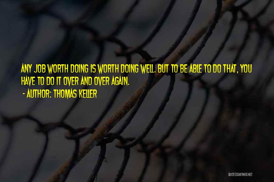 Thomas Keller Quotes: Any Job Worth Doing Is Worth Doing Well. But To Be Able To Do That, You Have To Do It