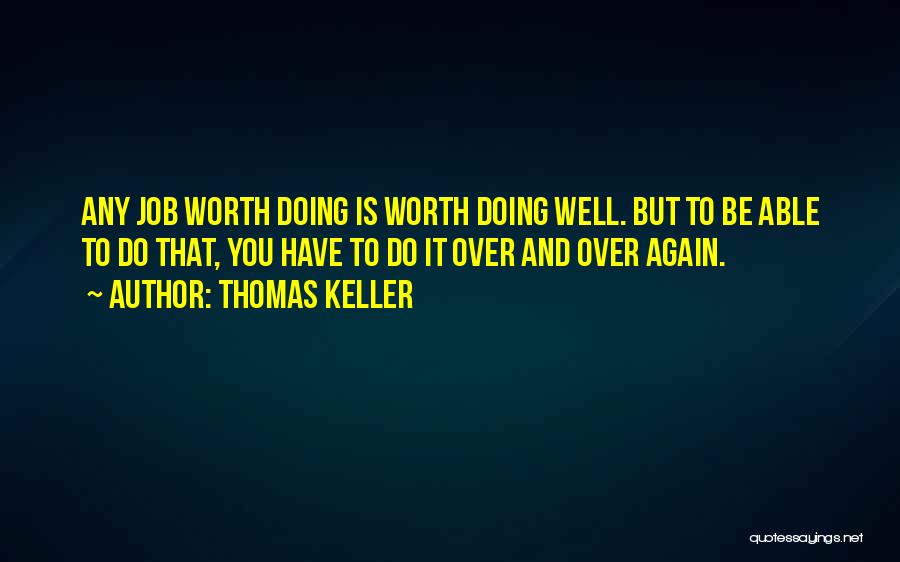 Thomas Keller Quotes: Any Job Worth Doing Is Worth Doing Well. But To Be Able To Do That, You Have To Do It