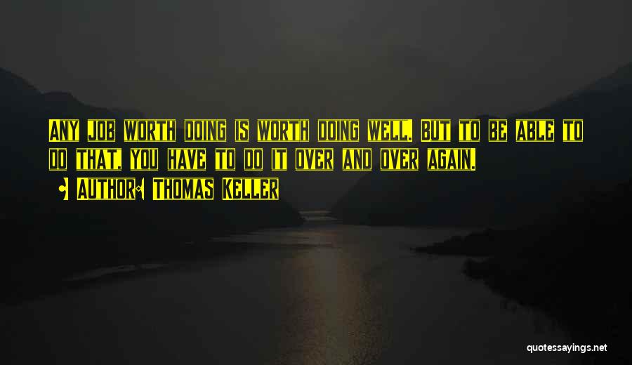 Thomas Keller Quotes: Any Job Worth Doing Is Worth Doing Well. But To Be Able To Do That, You Have To Do It