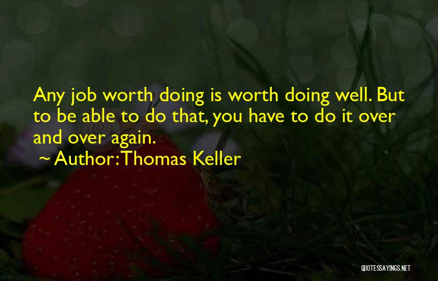 Thomas Keller Quotes: Any Job Worth Doing Is Worth Doing Well. But To Be Able To Do That, You Have To Do It