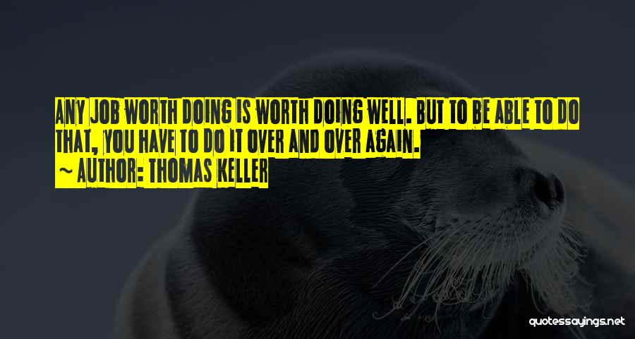 Thomas Keller Quotes: Any Job Worth Doing Is Worth Doing Well. But To Be Able To Do That, You Have To Do It