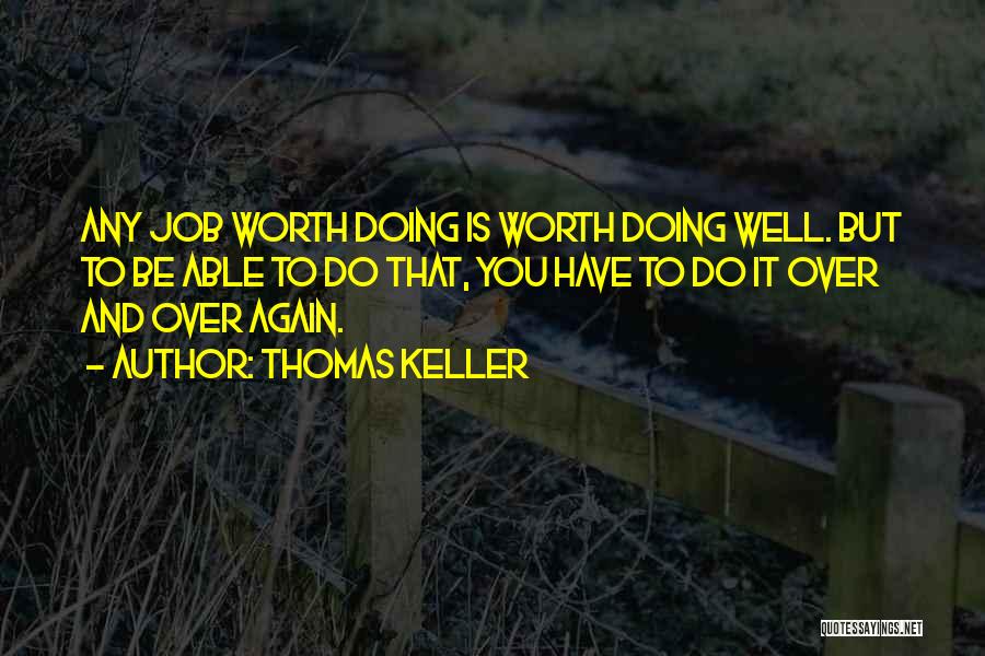 Thomas Keller Quotes: Any Job Worth Doing Is Worth Doing Well. But To Be Able To Do That, You Have To Do It