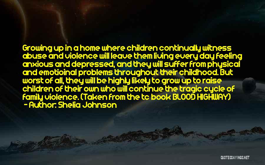 Shelia Johnson Quotes: Growing Up In A Home Where Children Continually Witness Abuse And Violence Will Leave Them Living Every Day Feeling Anxious