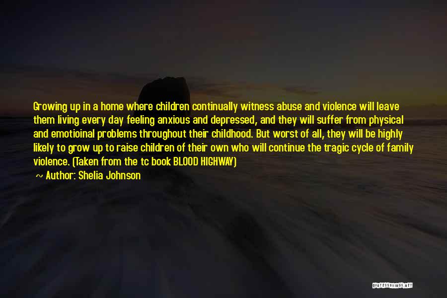 Shelia Johnson Quotes: Growing Up In A Home Where Children Continually Witness Abuse And Violence Will Leave Them Living Every Day Feeling Anxious