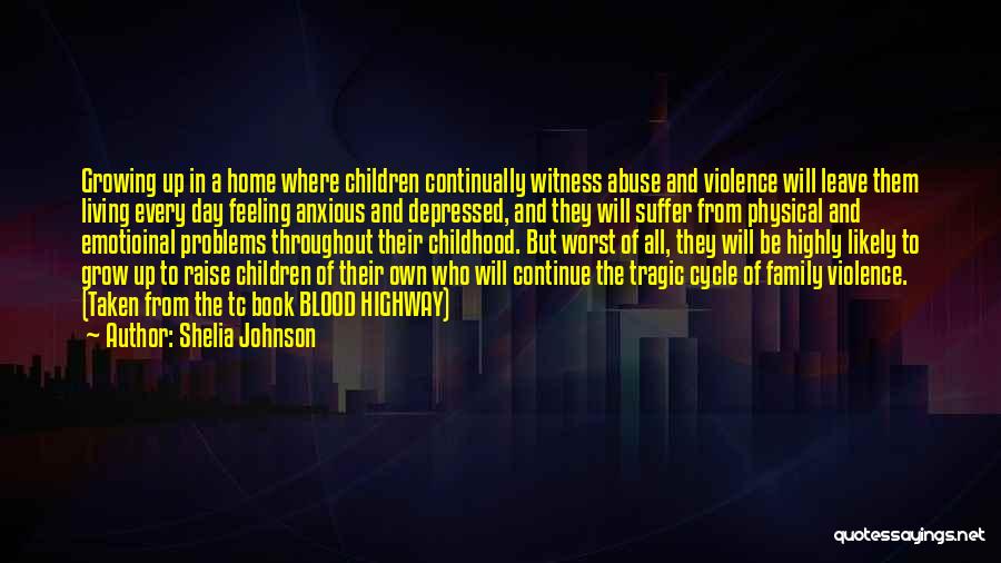 Shelia Johnson Quotes: Growing Up In A Home Where Children Continually Witness Abuse And Violence Will Leave Them Living Every Day Feeling Anxious