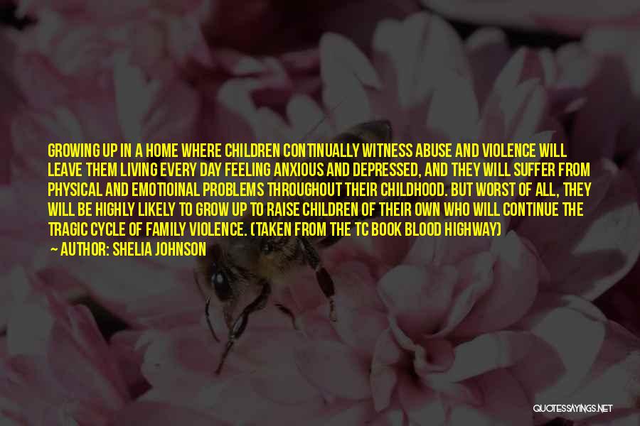 Shelia Johnson Quotes: Growing Up In A Home Where Children Continually Witness Abuse And Violence Will Leave Them Living Every Day Feeling Anxious
