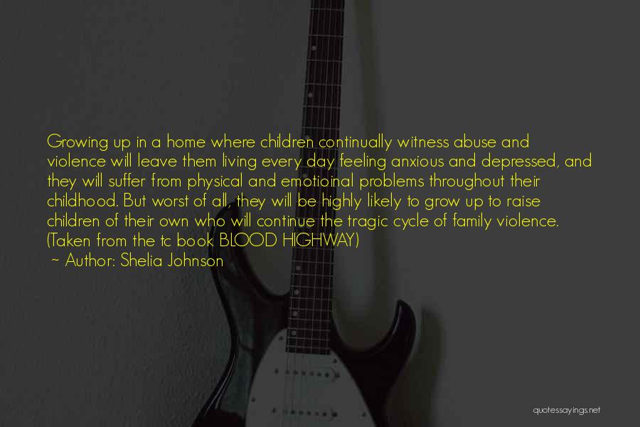 Shelia Johnson Quotes: Growing Up In A Home Where Children Continually Witness Abuse And Violence Will Leave Them Living Every Day Feeling Anxious