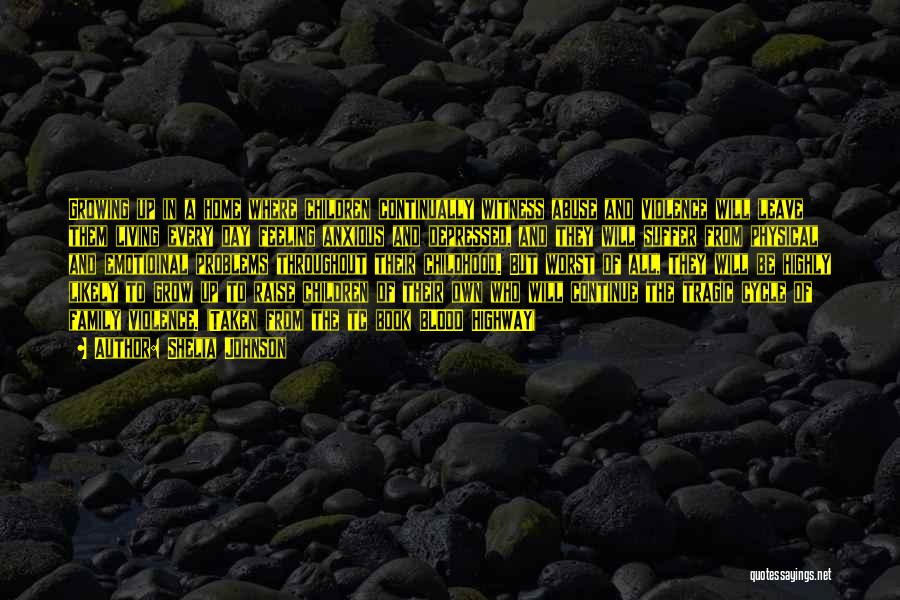 Shelia Johnson Quotes: Growing Up In A Home Where Children Continually Witness Abuse And Violence Will Leave Them Living Every Day Feeling Anxious