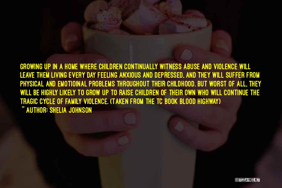 Shelia Johnson Quotes: Growing Up In A Home Where Children Continually Witness Abuse And Violence Will Leave Them Living Every Day Feeling Anxious