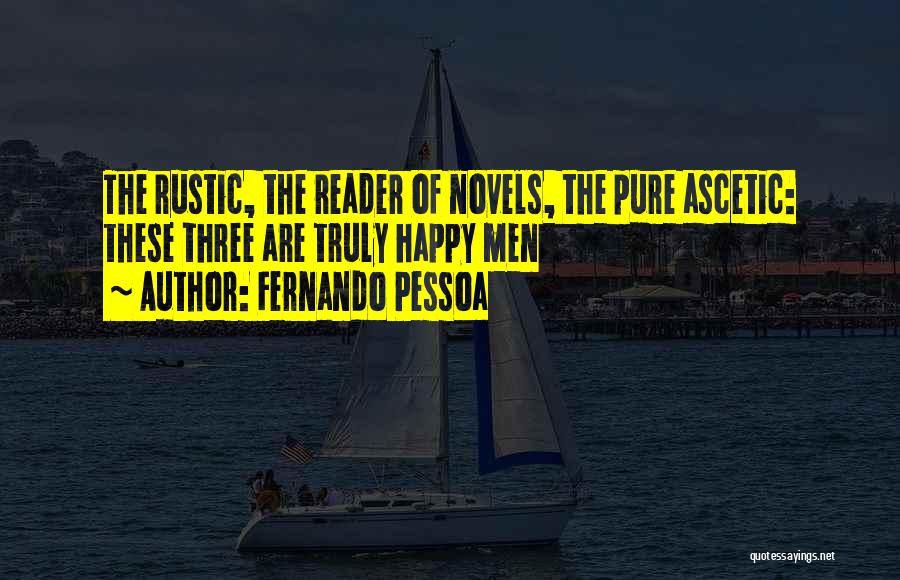 Fernando Pessoa Quotes: The Rustic, The Reader Of Novels, The Pure Ascetic: These Three Are Truly Happy Men