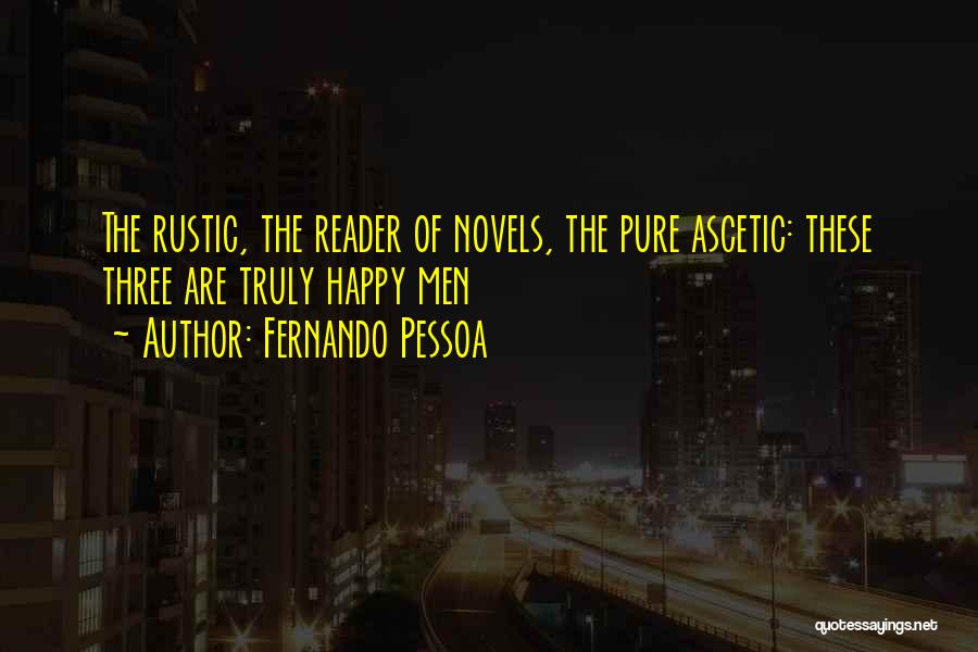 Fernando Pessoa Quotes: The Rustic, The Reader Of Novels, The Pure Ascetic: These Three Are Truly Happy Men