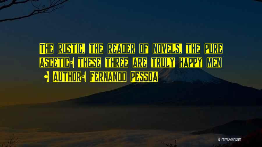 Fernando Pessoa Quotes: The Rustic, The Reader Of Novels, The Pure Ascetic: These Three Are Truly Happy Men