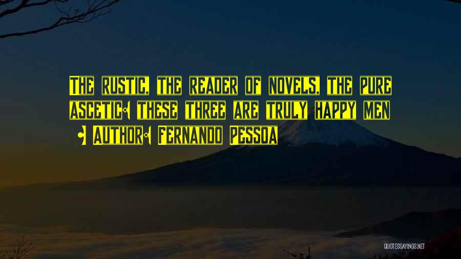 Fernando Pessoa Quotes: The Rustic, The Reader Of Novels, The Pure Ascetic: These Three Are Truly Happy Men