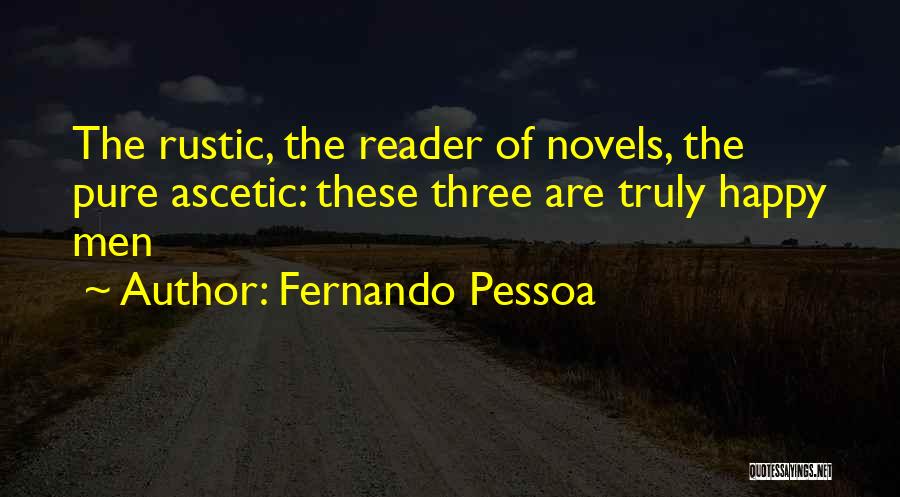 Fernando Pessoa Quotes: The Rustic, The Reader Of Novels, The Pure Ascetic: These Three Are Truly Happy Men