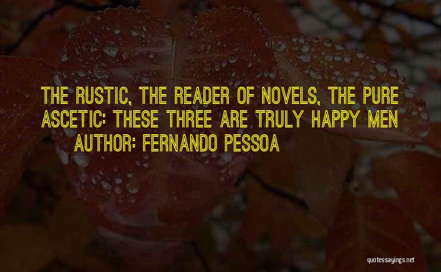 Fernando Pessoa Quotes: The Rustic, The Reader Of Novels, The Pure Ascetic: These Three Are Truly Happy Men