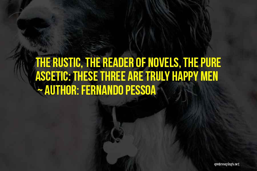 Fernando Pessoa Quotes: The Rustic, The Reader Of Novels, The Pure Ascetic: These Three Are Truly Happy Men