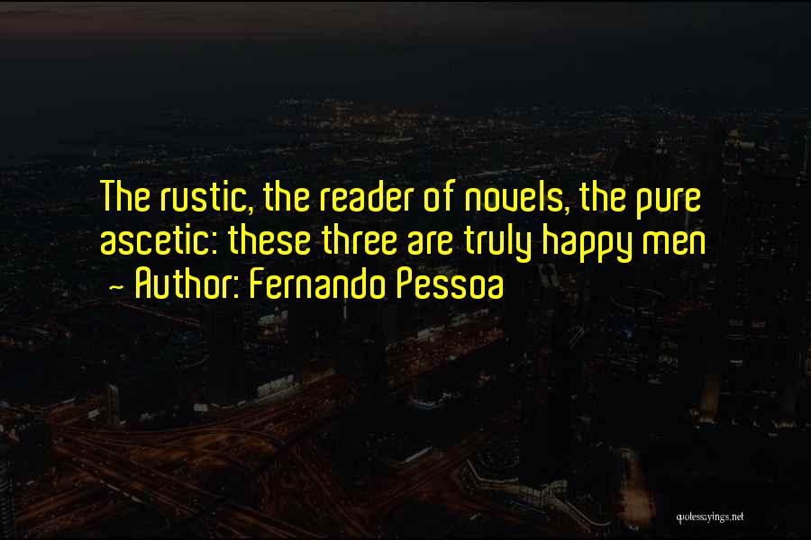 Fernando Pessoa Quotes: The Rustic, The Reader Of Novels, The Pure Ascetic: These Three Are Truly Happy Men
