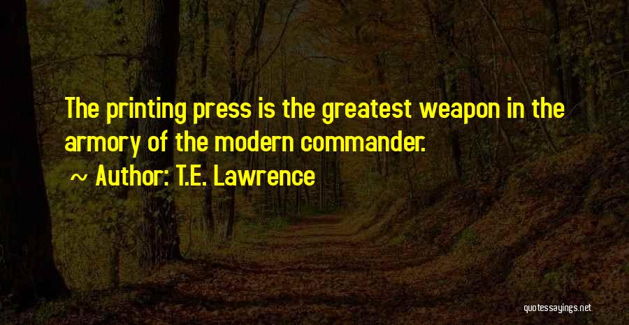 T.E. Lawrence Quotes: The Printing Press Is The Greatest Weapon In The Armory Of The Modern Commander.
