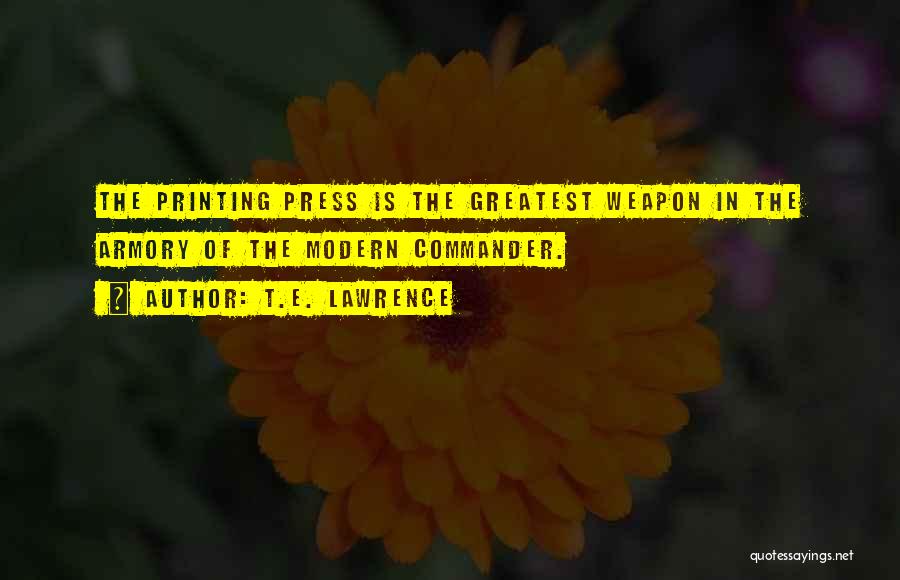 T.E. Lawrence Quotes: The Printing Press Is The Greatest Weapon In The Armory Of The Modern Commander.
