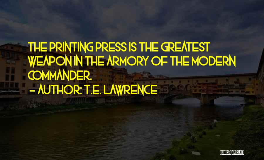 T.E. Lawrence Quotes: The Printing Press Is The Greatest Weapon In The Armory Of The Modern Commander.