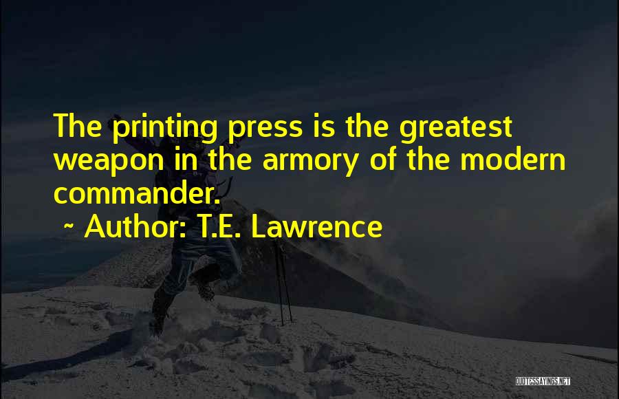 T.E. Lawrence Quotes: The Printing Press Is The Greatest Weapon In The Armory Of The Modern Commander.