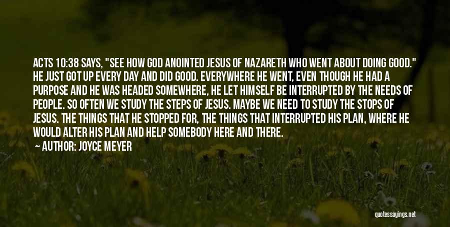 Joyce Meyer Quotes: Acts 10:38 Says, See How God Anointed Jesus Of Nazareth Who Went About Doing Good. He Just Got Up Every