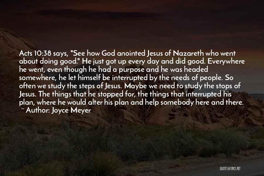 Joyce Meyer Quotes: Acts 10:38 Says, See How God Anointed Jesus Of Nazareth Who Went About Doing Good. He Just Got Up Every