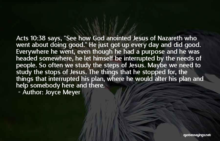 Joyce Meyer Quotes: Acts 10:38 Says, See How God Anointed Jesus Of Nazareth Who Went About Doing Good. He Just Got Up Every