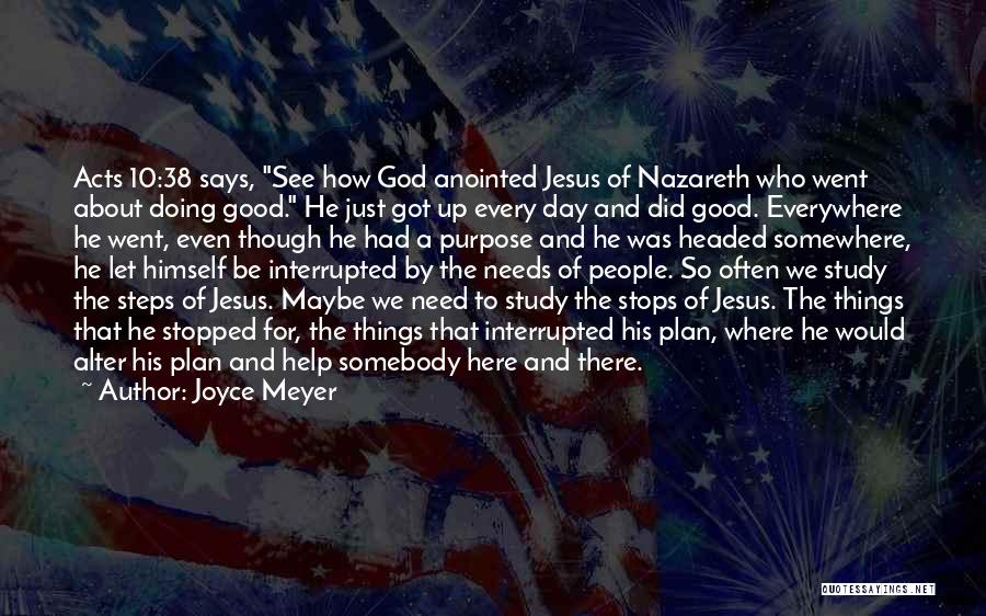 Joyce Meyer Quotes: Acts 10:38 Says, See How God Anointed Jesus Of Nazareth Who Went About Doing Good. He Just Got Up Every