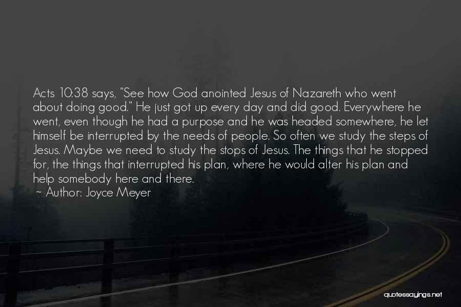 Joyce Meyer Quotes: Acts 10:38 Says, See How God Anointed Jesus Of Nazareth Who Went About Doing Good. He Just Got Up Every