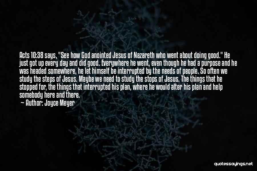 Joyce Meyer Quotes: Acts 10:38 Says, See How God Anointed Jesus Of Nazareth Who Went About Doing Good. He Just Got Up Every