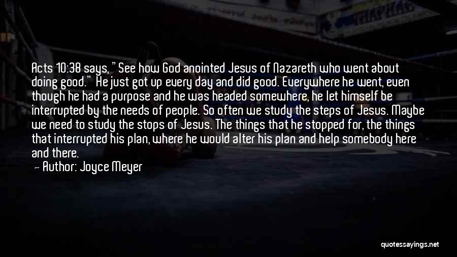 Joyce Meyer Quotes: Acts 10:38 Says, See How God Anointed Jesus Of Nazareth Who Went About Doing Good. He Just Got Up Every