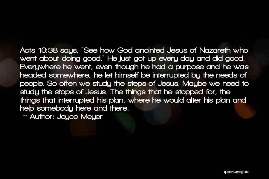 Joyce Meyer Quotes: Acts 10:38 Says, See How God Anointed Jesus Of Nazareth Who Went About Doing Good. He Just Got Up Every