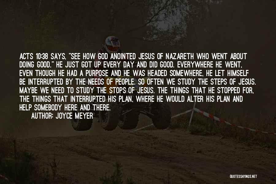 Joyce Meyer Quotes: Acts 10:38 Says, See How God Anointed Jesus Of Nazareth Who Went About Doing Good. He Just Got Up Every