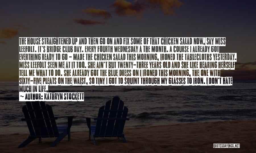 Kathryn Stockett Quotes: The House Straightened Up And Then Go On And Fix Some Of That Chicken Salad Now, Say Miss Leefolt. It's