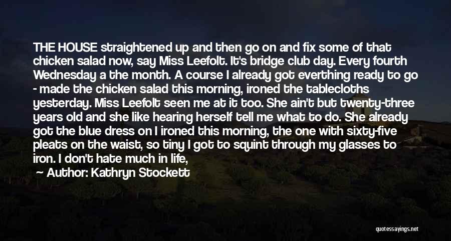 Kathryn Stockett Quotes: The House Straightened Up And Then Go On And Fix Some Of That Chicken Salad Now, Say Miss Leefolt. It's