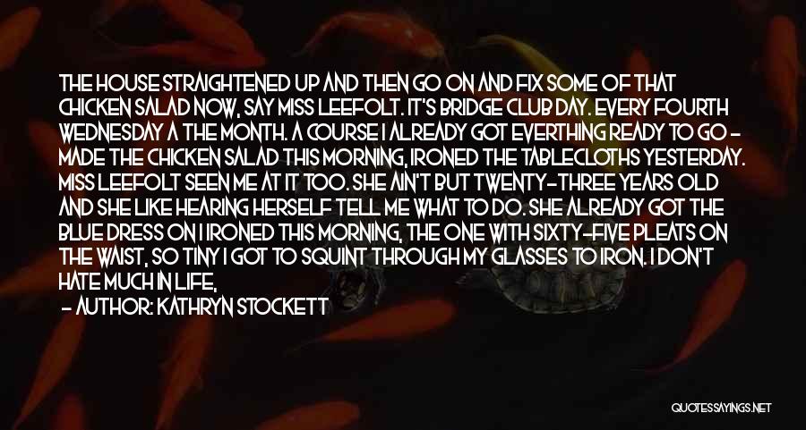 Kathryn Stockett Quotes: The House Straightened Up And Then Go On And Fix Some Of That Chicken Salad Now, Say Miss Leefolt. It's