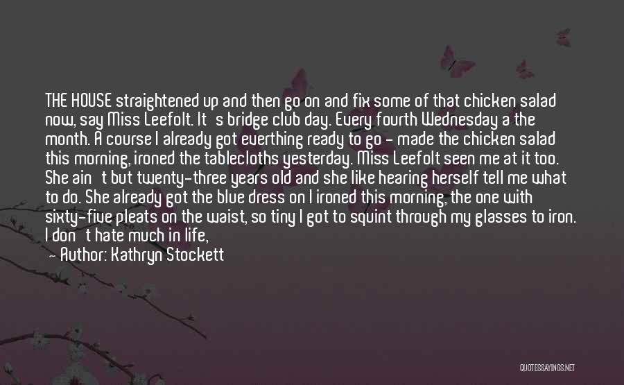 Kathryn Stockett Quotes: The House Straightened Up And Then Go On And Fix Some Of That Chicken Salad Now, Say Miss Leefolt. It's